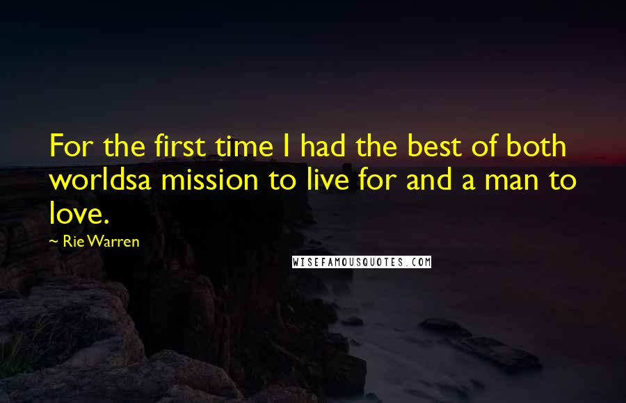 Rie Warren Quotes: For the first time I had the best of both worldsa mission to live for and a man to love.