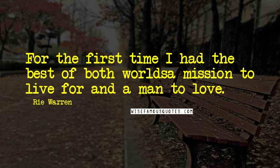 Rie Warren Quotes: For the first time I had the best of both worldsa mission to live for and a man to love.