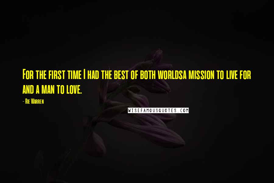 Rie Warren Quotes: For the first time I had the best of both worldsa mission to live for and a man to love.