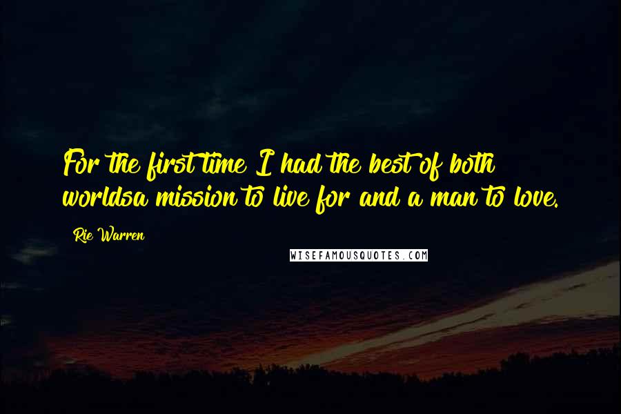 Rie Warren Quotes: For the first time I had the best of both worldsa mission to live for and a man to love.