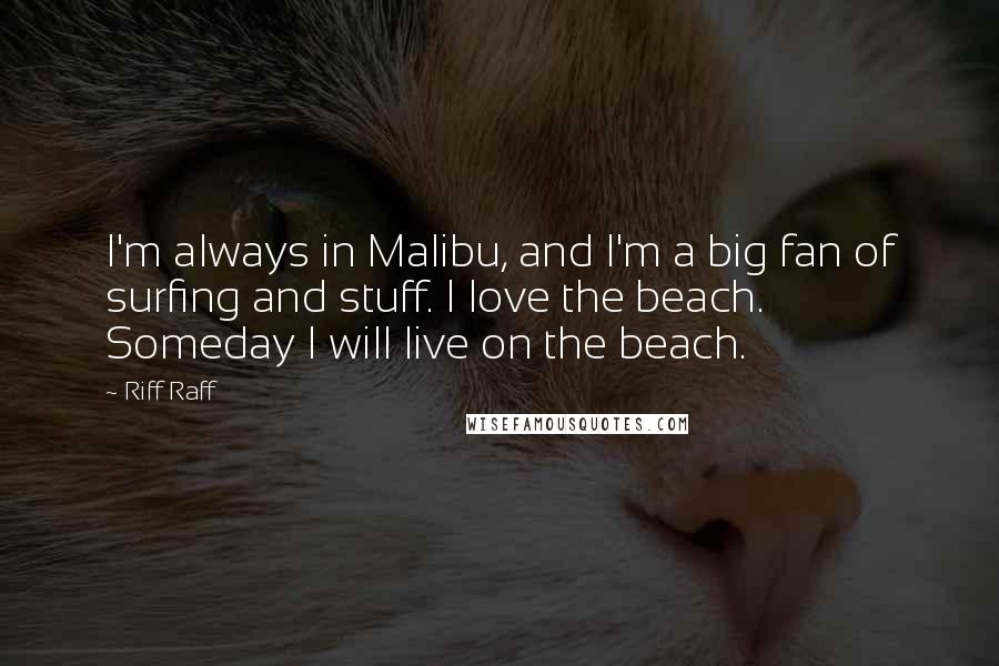 Riff Raff Quotes: I'm always in Malibu, and I'm a big fan of surfing and stuff. I love the beach. Someday I will live on the beach.