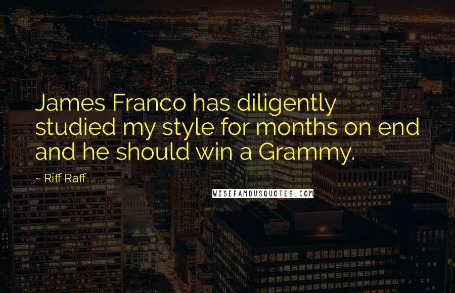 Riff Raff Quotes: James Franco has diligently studied my style for months on end and he should win a Grammy.