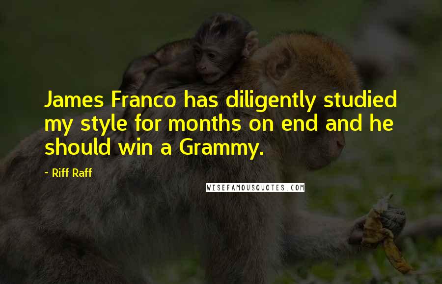 Riff Raff Quotes: James Franco has diligently studied my style for months on end and he should win a Grammy.