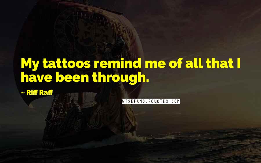 Riff Raff Quotes: My tattoos remind me of all that I have been through.