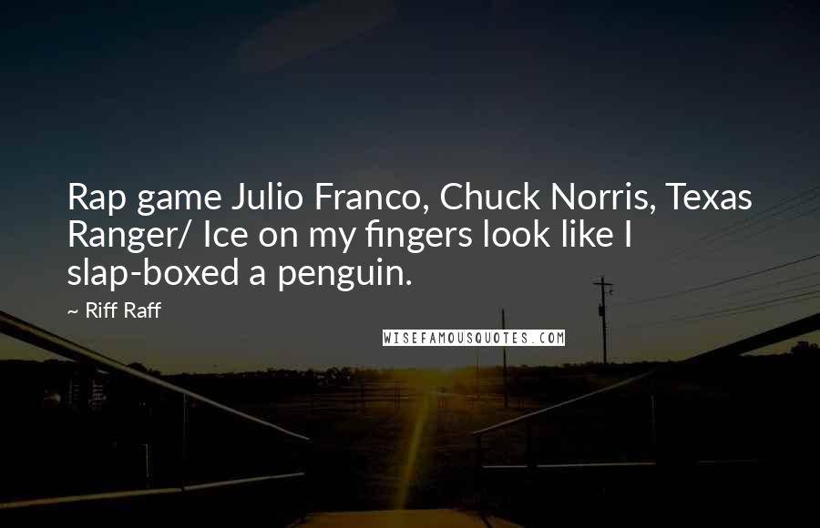 Riff Raff Quotes: Rap game Julio Franco, Chuck Norris, Texas Ranger/ Ice on my fingers look like I slap-boxed a penguin.