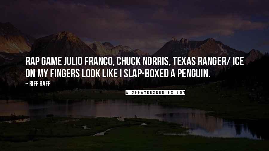 Riff Raff Quotes: Rap game Julio Franco, Chuck Norris, Texas Ranger/ Ice on my fingers look like I slap-boxed a penguin.