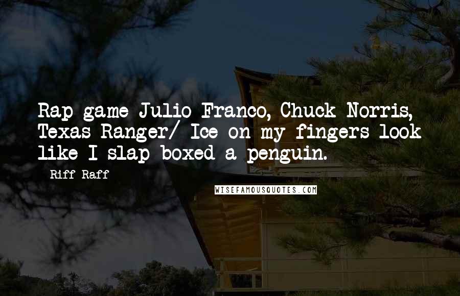 Riff Raff Quotes: Rap game Julio Franco, Chuck Norris, Texas Ranger/ Ice on my fingers look like I slap-boxed a penguin.