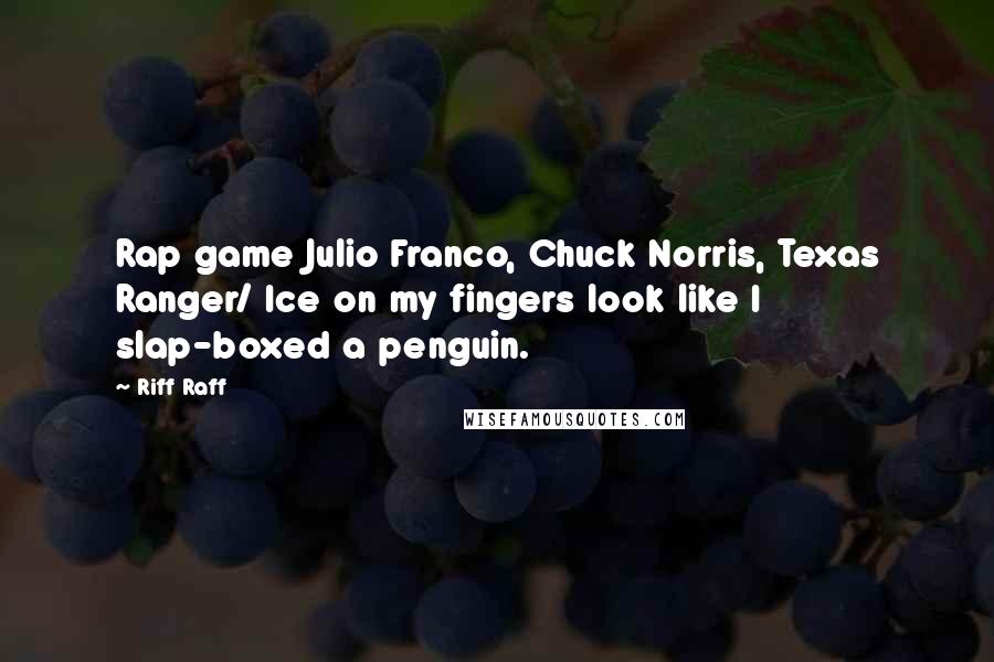 Riff Raff Quotes: Rap game Julio Franco, Chuck Norris, Texas Ranger/ Ice on my fingers look like I slap-boxed a penguin.