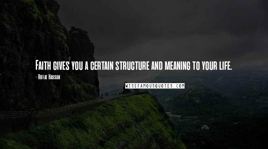 Riffat Hassan Quotes: Faith gives you a certain structure and meaning to your life.