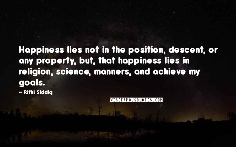 Rifhi Siddiq Quotes: Happiness lies not in the position, descent, or any property, but, that happiness lies in religion, science, manners, and achieve my goals.