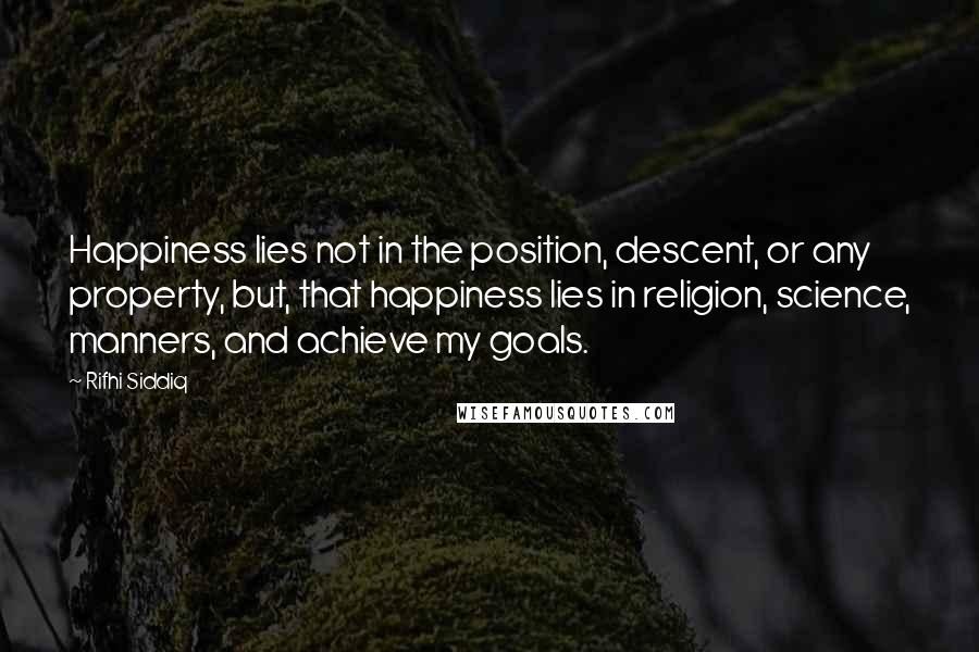 Rifhi Siddiq Quotes: Happiness lies not in the position, descent, or any property, but, that happiness lies in religion, science, manners, and achieve my goals.