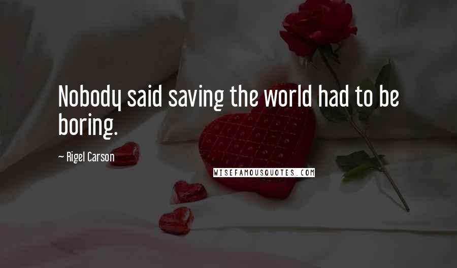 Rigel Carson Quotes: Nobody said saving the world had to be boring.