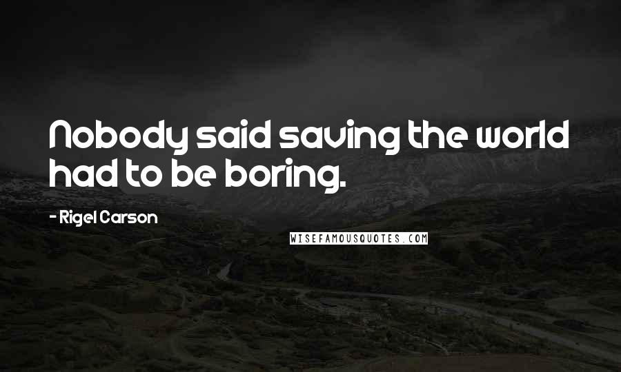 Rigel Carson Quotes: Nobody said saving the world had to be boring.