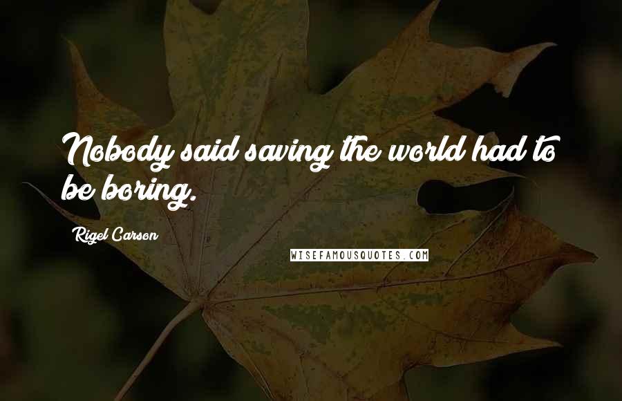 Rigel Carson Quotes: Nobody said saving the world had to be boring.