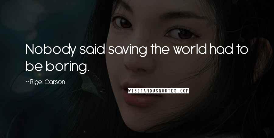 Rigel Carson Quotes: Nobody said saving the world had to be boring.