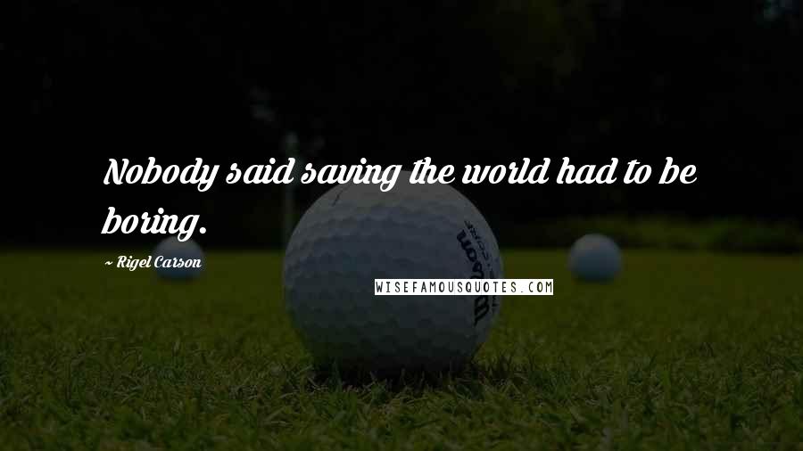 Rigel Carson Quotes: Nobody said saving the world had to be boring.