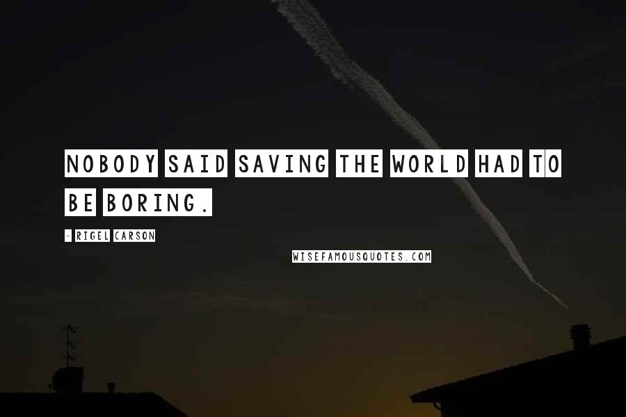 Rigel Carson Quotes: Nobody said saving the world had to be boring.