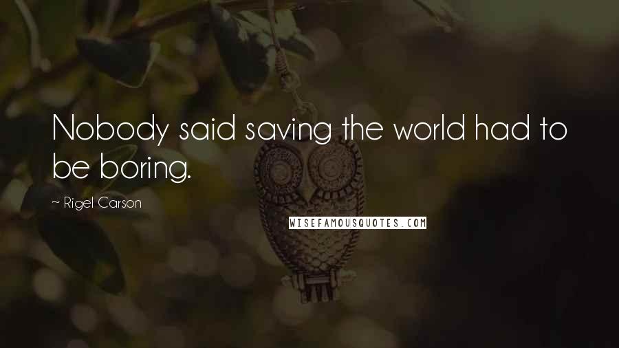 Rigel Carson Quotes: Nobody said saving the world had to be boring.