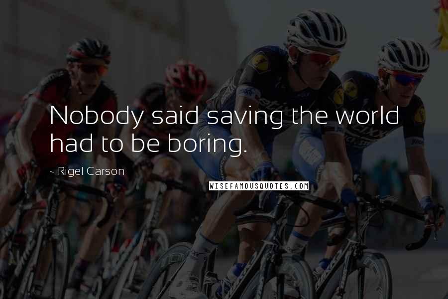 Rigel Carson Quotes: Nobody said saving the world had to be boring.