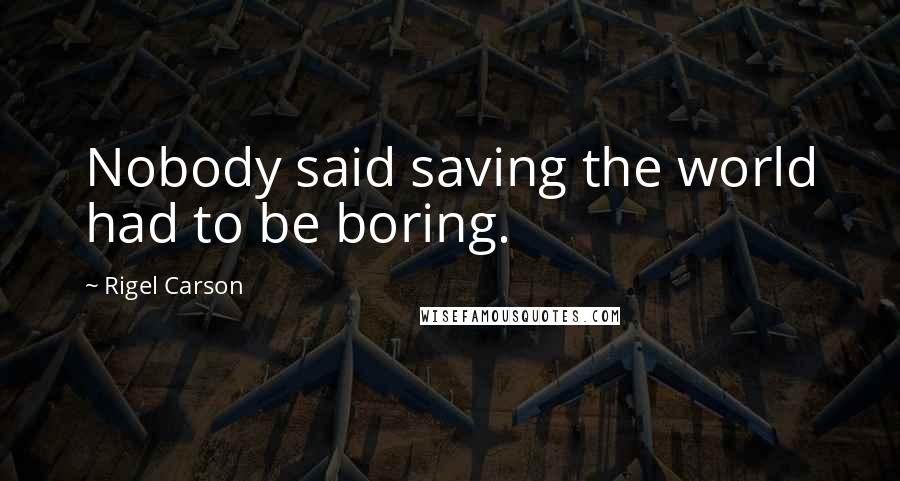 Rigel Carson Quotes: Nobody said saving the world had to be boring.