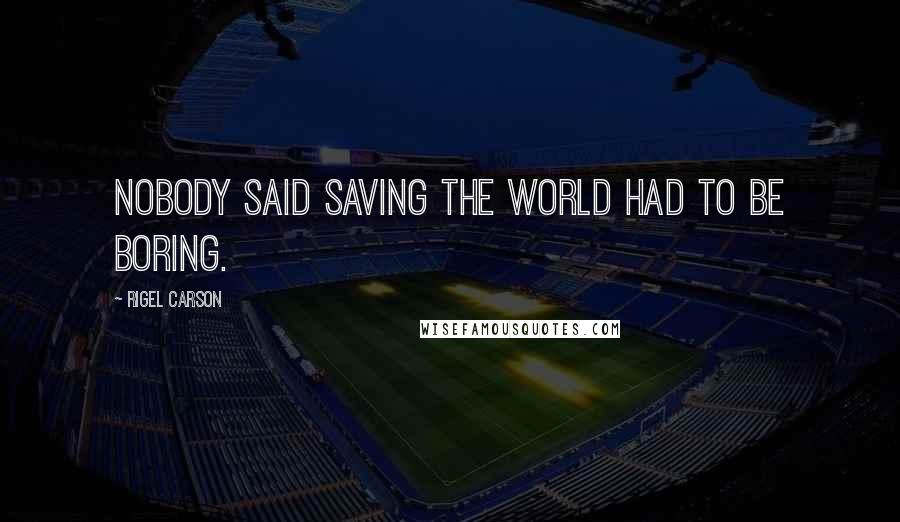 Rigel Carson Quotes: Nobody said saving the world had to be boring.