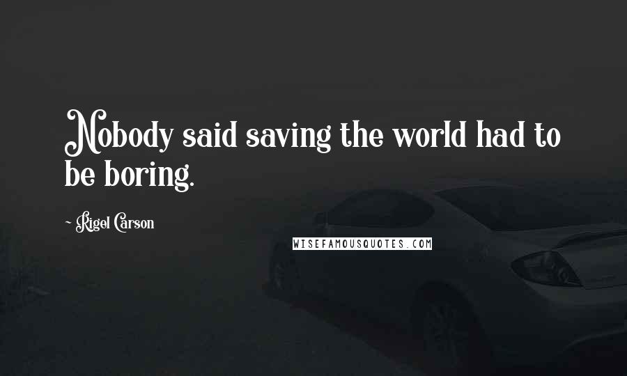 Rigel Carson Quotes: Nobody said saving the world had to be boring.