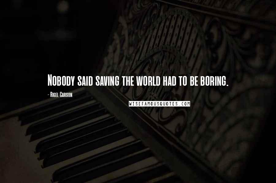 Rigel Carson Quotes: Nobody said saving the world had to be boring.