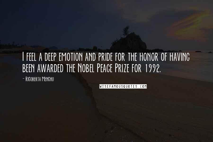 Rigoberta Menchu Quotes: I feel a deep emotion and pride for the honor of having been awarded the Nobel Peace Prize for 1992.