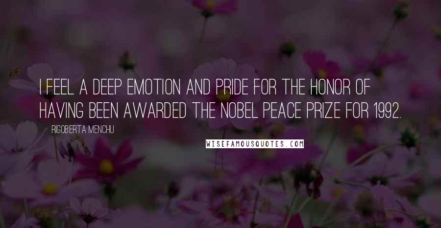 Rigoberta Menchu Quotes: I feel a deep emotion and pride for the honor of having been awarded the Nobel Peace Prize for 1992.