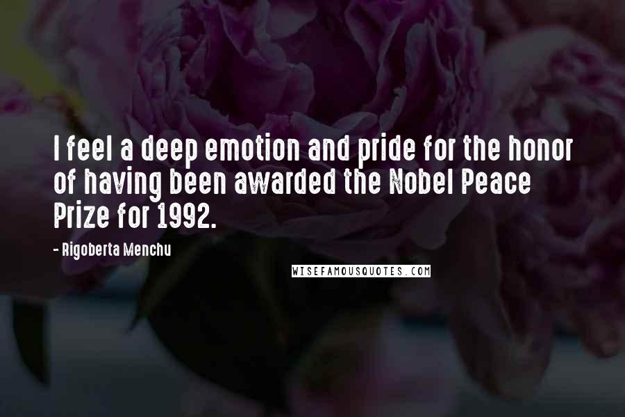 Rigoberta Menchu Quotes: I feel a deep emotion and pride for the honor of having been awarded the Nobel Peace Prize for 1992.