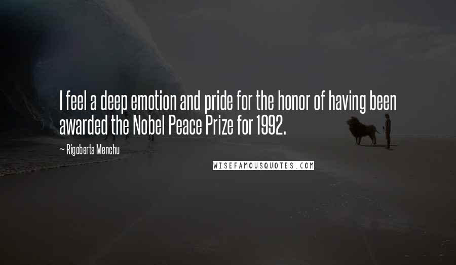 Rigoberta Menchu Quotes: I feel a deep emotion and pride for the honor of having been awarded the Nobel Peace Prize for 1992.