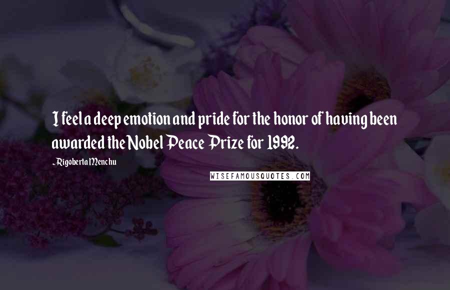 Rigoberta Menchu Quotes: I feel a deep emotion and pride for the honor of having been awarded the Nobel Peace Prize for 1992.