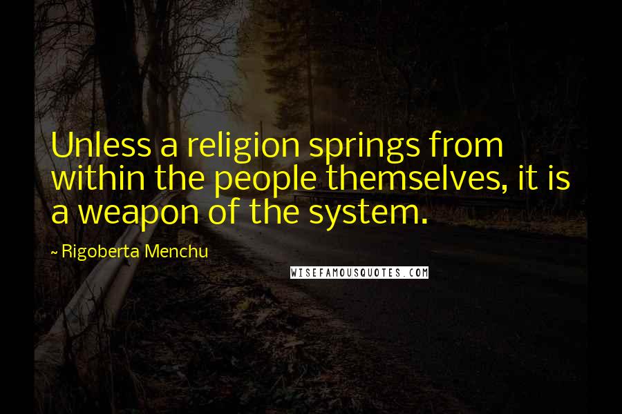 Rigoberta Menchu Quotes: Unless a religion springs from within the people themselves, it is a weapon of the system.