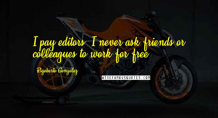 Rigoberto Gonzalez Quotes: I pay editors. I never ask friends or colleagues to work for free.