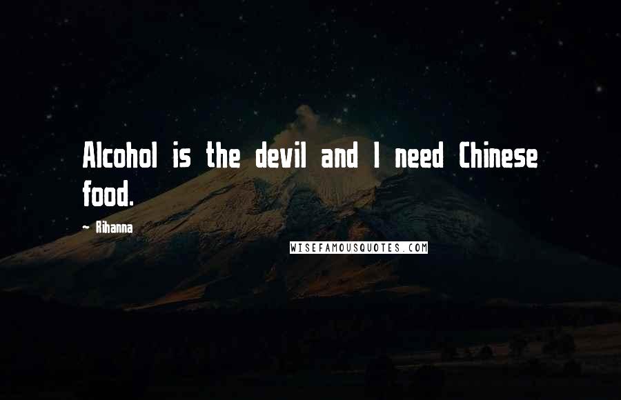 Rihanna Quotes: Alcohol is the devil and I need Chinese food.