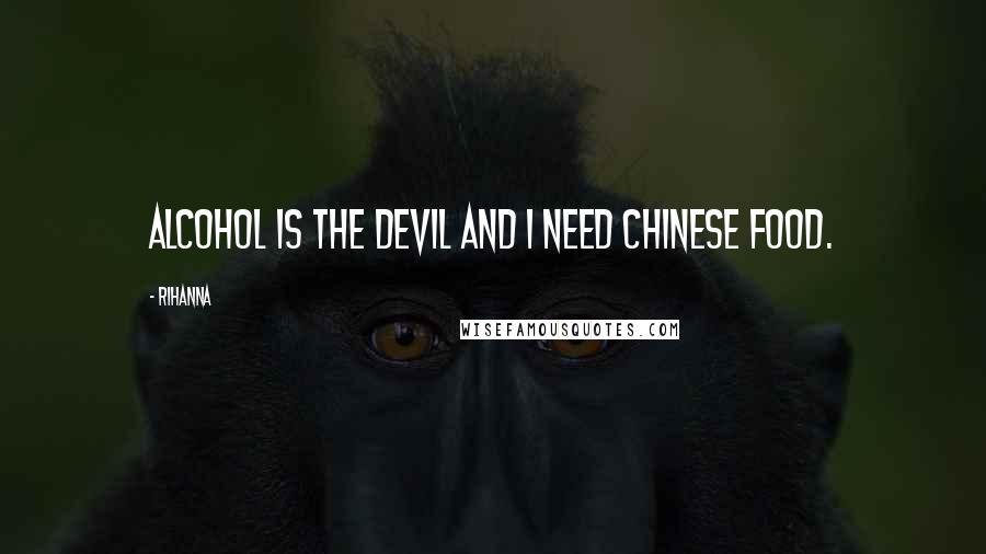 Rihanna Quotes: Alcohol is the devil and I need Chinese food.