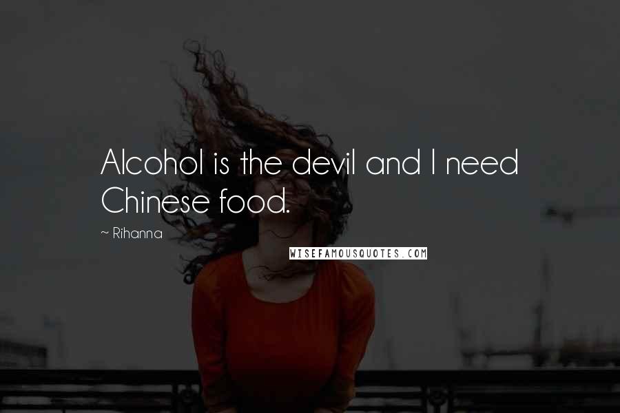 Rihanna Quotes: Alcohol is the devil and I need Chinese food.