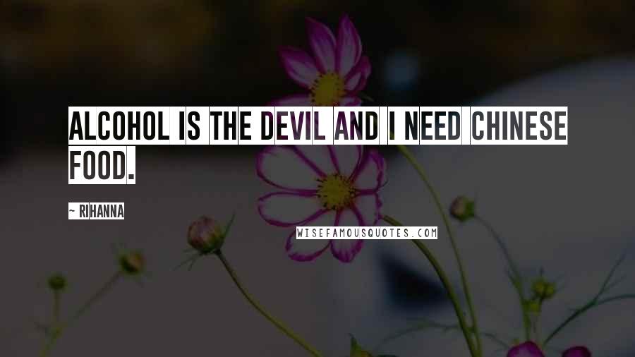 Rihanna Quotes: Alcohol is the devil and I need Chinese food.