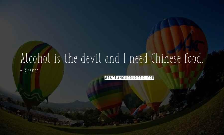 Rihanna Quotes: Alcohol is the devil and I need Chinese food.