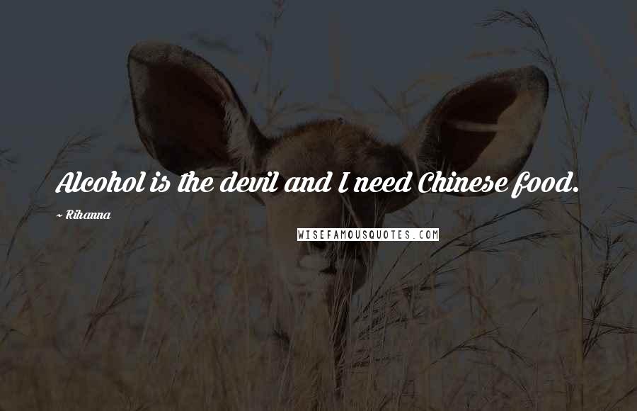 Rihanna Quotes: Alcohol is the devil and I need Chinese food.