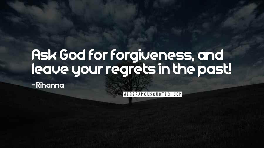 Rihanna Quotes: Ask God for forgiveness, and leave your regrets in the past!