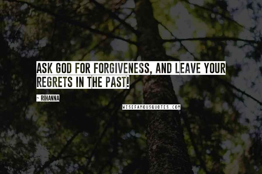 Rihanna Quotes: Ask God for forgiveness, and leave your regrets in the past!