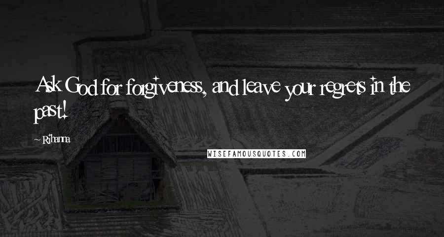 Rihanna Quotes: Ask God for forgiveness, and leave your regrets in the past!