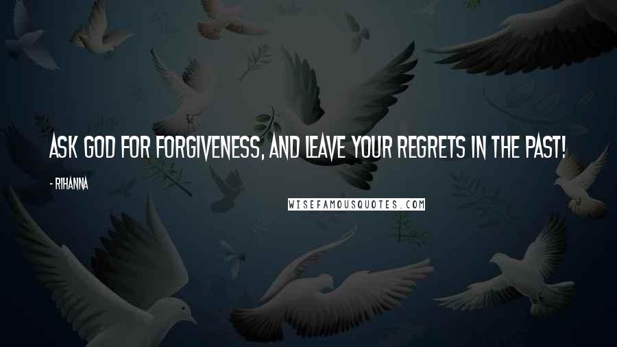 Rihanna Quotes: Ask God for forgiveness, and leave your regrets in the past!