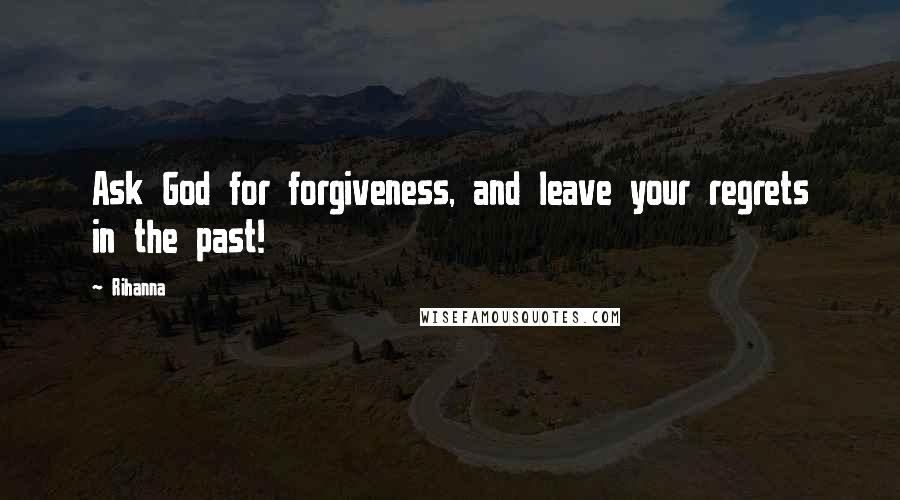 Rihanna Quotes: Ask God for forgiveness, and leave your regrets in the past!