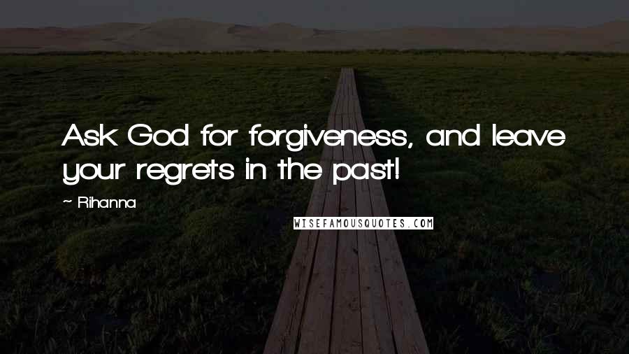 Rihanna Quotes: Ask God for forgiveness, and leave your regrets in the past!