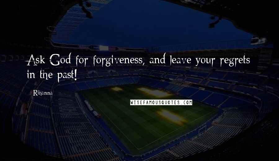 Rihanna Quotes: Ask God for forgiveness, and leave your regrets in the past!