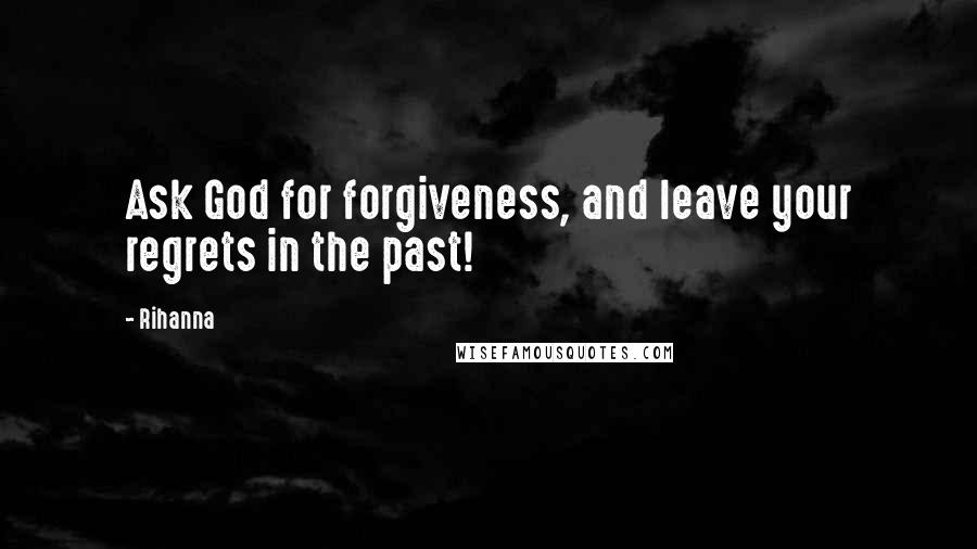 Rihanna Quotes: Ask God for forgiveness, and leave your regrets in the past!