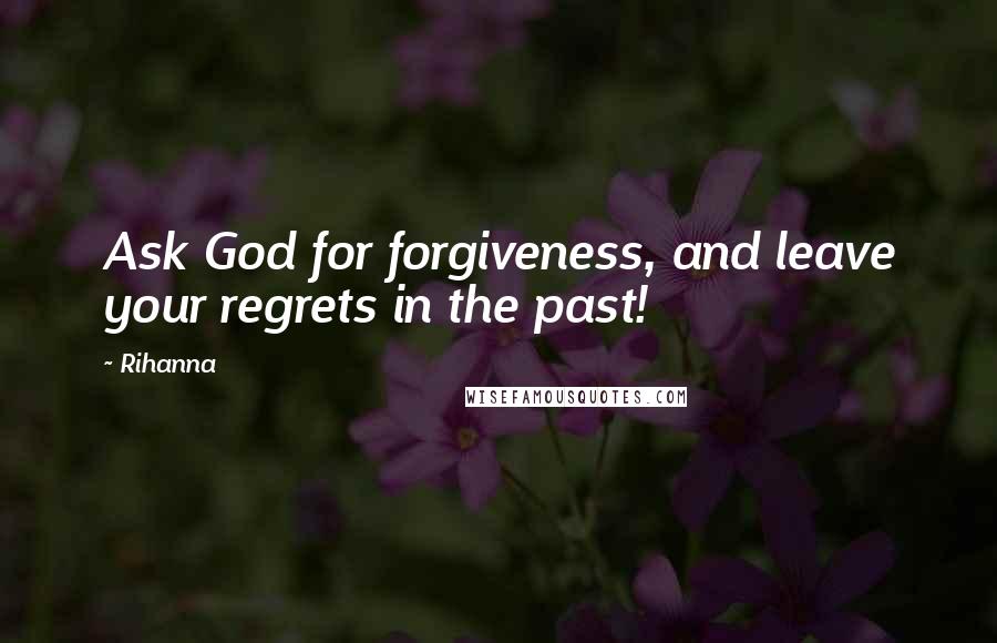 Rihanna Quotes: Ask God for forgiveness, and leave your regrets in the past!