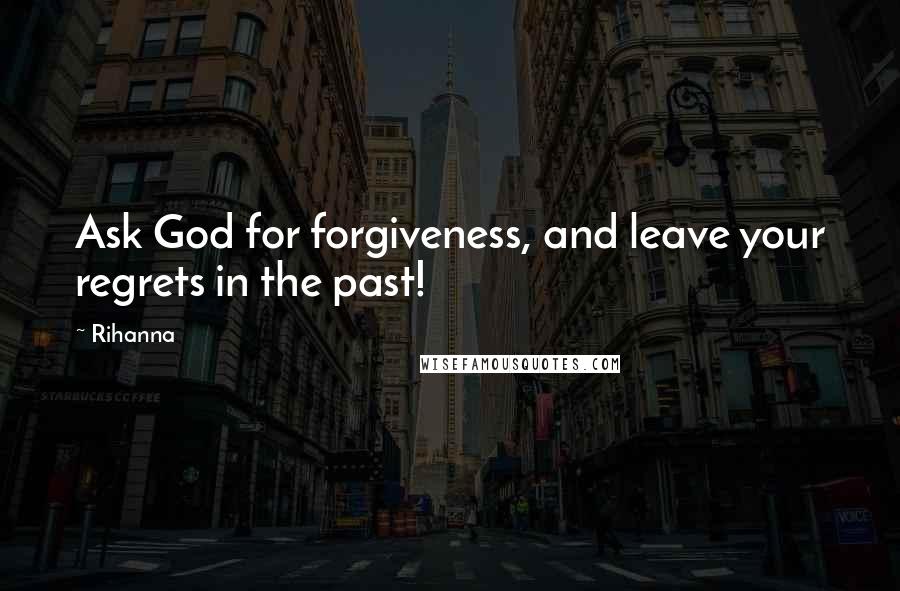 Rihanna Quotes: Ask God for forgiveness, and leave your regrets in the past!